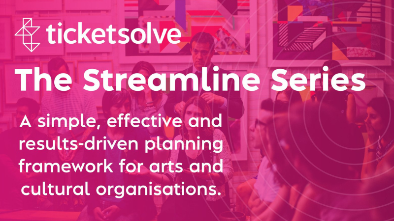 Ticketsolve. The Streamline Series. A simple, effective and results-driven planning & framework for arts and cultural organisations. 